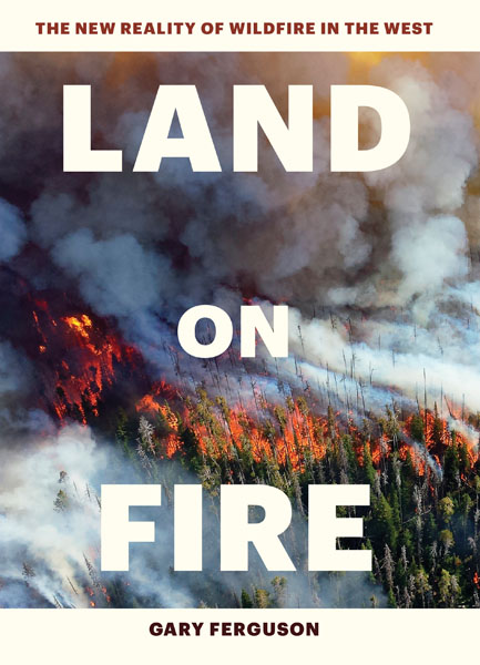 This article is based on Gary Ferguson’s new book, Land on Fire, the New Reality of Fire in the West, published by Timber Press, an imprint of Workman Publishing.